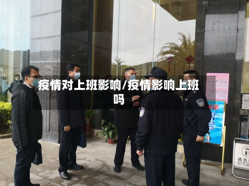 疫情对上班影响/疫情影响上班吗-第3张图片