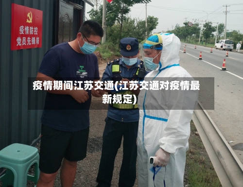 疫情期间江苏交通(江苏交通对疫情最新规定)-第3张图片
