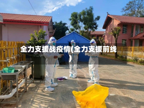 全力支援战疫情(全力支援前线)