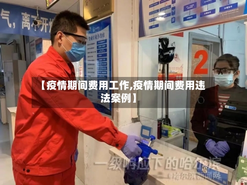 【疫情期间费用工作,疫情期间费用违法案例】