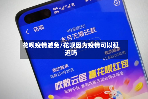 花呗疫情减免/花呗因为疫情可以延迟吗