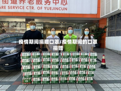 疫情期间捐赠口罩/疫情期间的口罩捐赠