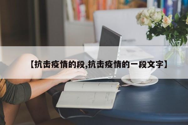 【抗击疫情的段,抗击疫情的一段文字】