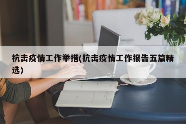 抗击疫情工作举措(抗击疫情工作报告五篇精选)