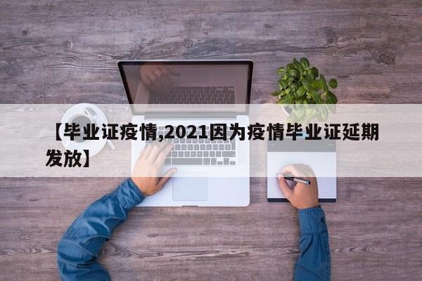【毕业证疫情,2021因为疫情毕业证延期发放】