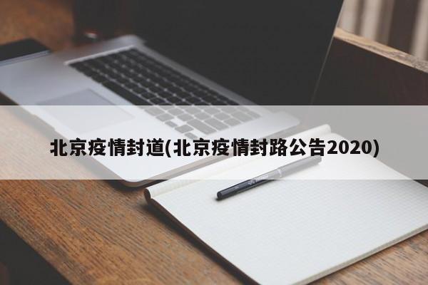 北京疫情封道(北京疫情封路公告2020)