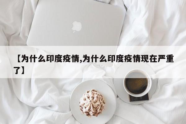 【为什么印度疫情,为什么印度疫情现在严重了】