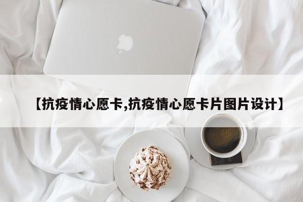 【抗疫情心愿卡,抗疫情心愿卡片图片设计】