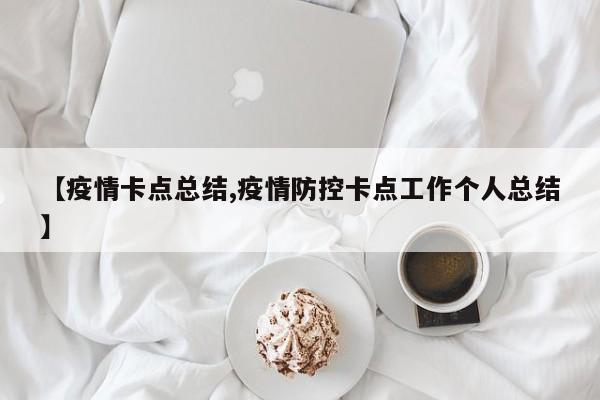 【疫情卡点总结,疫情防控卡点工作个人总结】