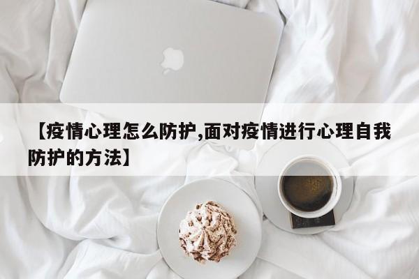 【疫情心理怎么防护,面对疫情进行心理自我防护的方法】