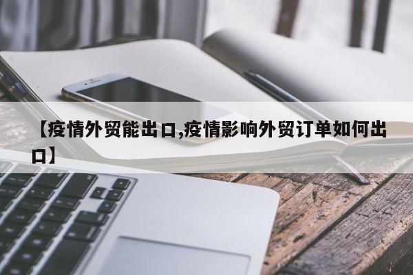 【疫情外贸能出口,疫情影响外贸订单如何出口】