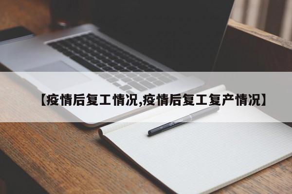 【疫情后复工情况,疫情后复工复产情况】