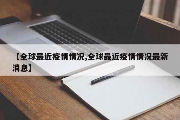 【全球最近疫情情况,全球最近疫情情况最新消息】