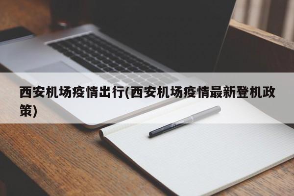 西安机场疫情出行(西安机场疫情最新登机政策)