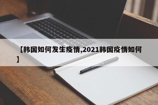 【韩国如何发生疫情,2021韩国疫情如何】