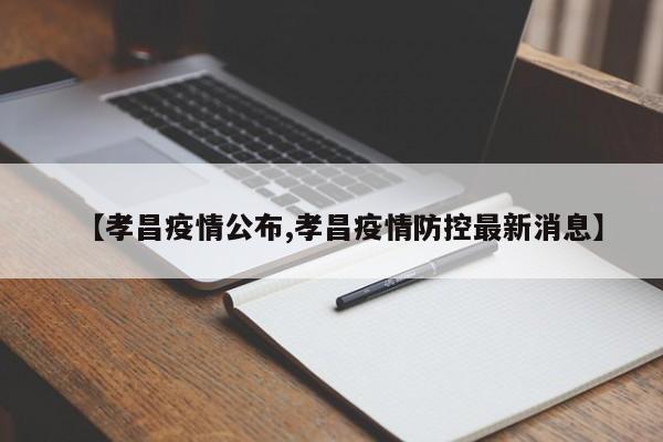 【孝昌疫情公布,孝昌疫情防控最新消息】